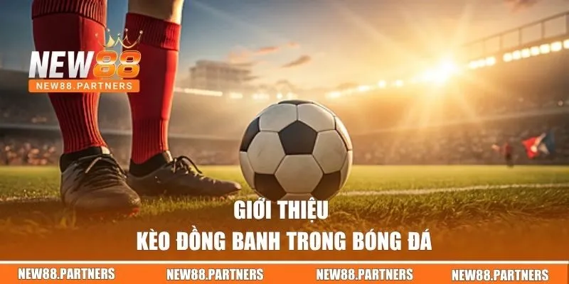 Kèo Đồng Banh | Hướng Dẫn Đặt Kèo Thắng Lớn Mỗi Ngày 1 Giới thiệu kèo đồng banh trong bóng đá
