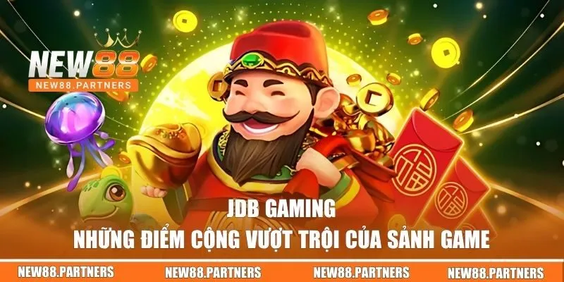 JDB Gaming NEW88 - Tham Gia Ngay Để Rinh Về Vô Vàn Quà Khủng 2 Điểm cộng vượt trội của sảnh JDB