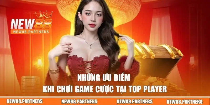Top Player | Nổ Hũ Kịch Tính Với Phần Thưởng Cao Tại New88 2 Những ưu điểm khi chơi game cược tại Top Player